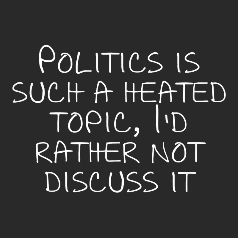 Politics Is Such A Heated Topic, I'd Rather Not Discuss It T Shirt Printed hat by cucciailleveretcq | Artistshot