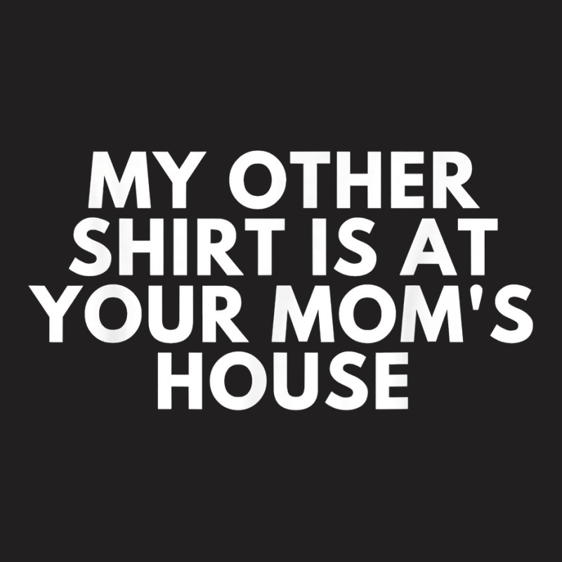 My Other Shirt Is At Your Mom's House T Shirt T-shirt | Artistshot