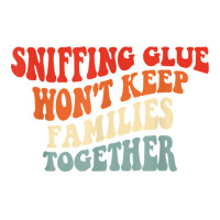 Sniffing Glue Won't Keep Families Together Funny T Shirt Crewneck Sweatshirt | Artistshot