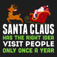 Santa Claus Has The Right Idea Visit People Only Once A Year T-shirt Classic T-shirt | Artistshot