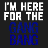 I'm Here For The Gang Bang Novelty Funny Party Shirt Classic T-shirt | Artistshot