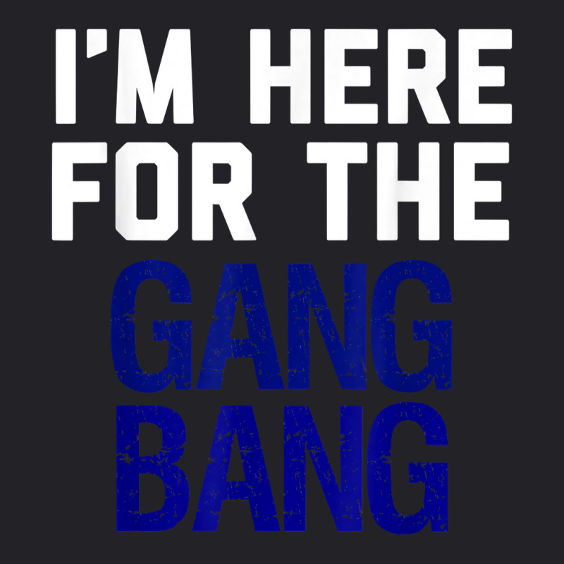 I'm Here For The Gang Bang Novelty Funny Party Shirt Youth Tee | Artistshot