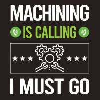 Machining T Shirtit Is Calling I Must Go Machining Machinist T Shirt Tank Top | Artistshot