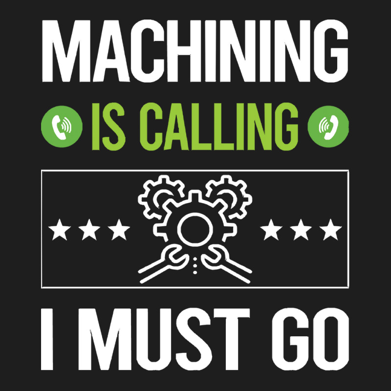 Machining T Shirtit Is Calling I Must Go Machining Machinist T Shirt Classic T-shirt | Artistshot