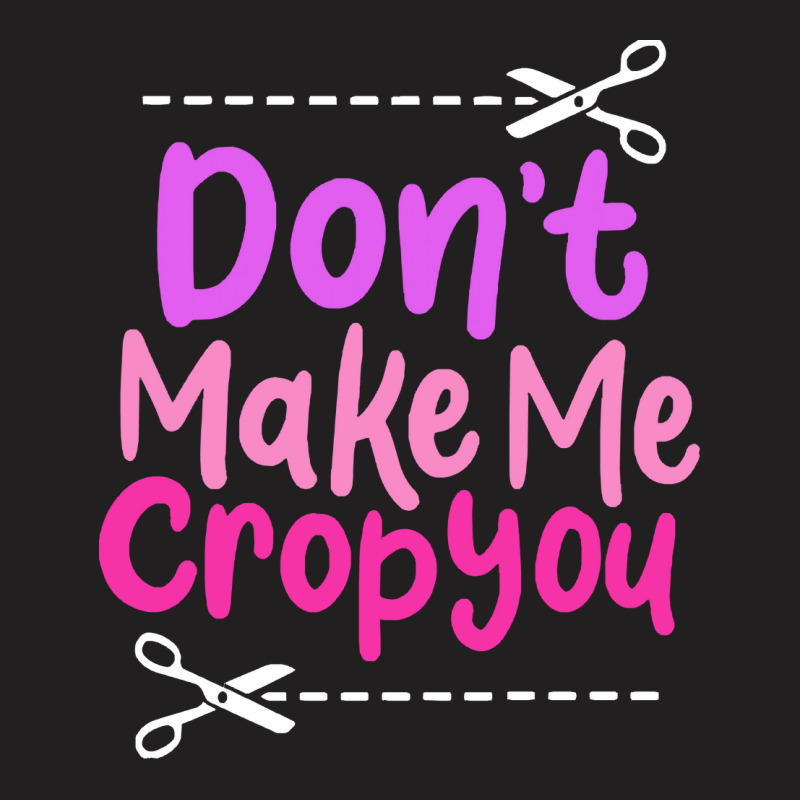 Scrapbooking Saying T  Shirt Don’t Make Me Crop You T-shirt | Artistshot