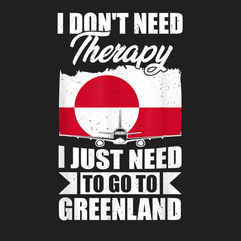 I Don't Need Therapy I Just Need To Go To Greenland T Shirt T-shirt | Artistshot