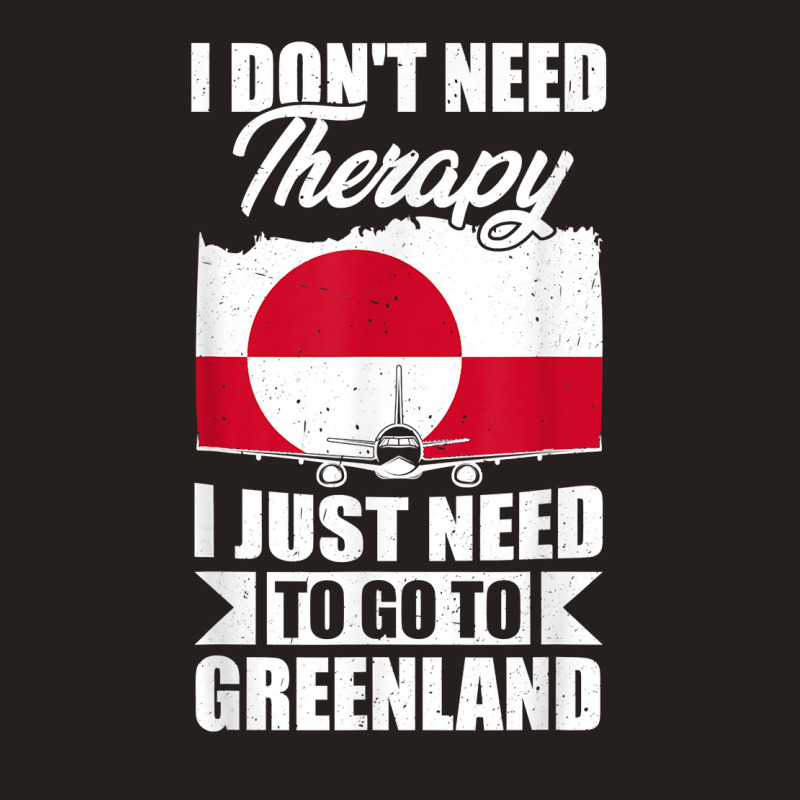 I Don't Need Therapy I Just Need To Go To Greenland T Shirt Tank Top | Artistshot