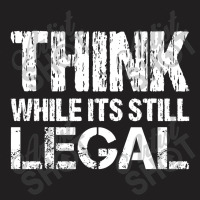 Think While Its Still Legal T-shirt | Artistshot