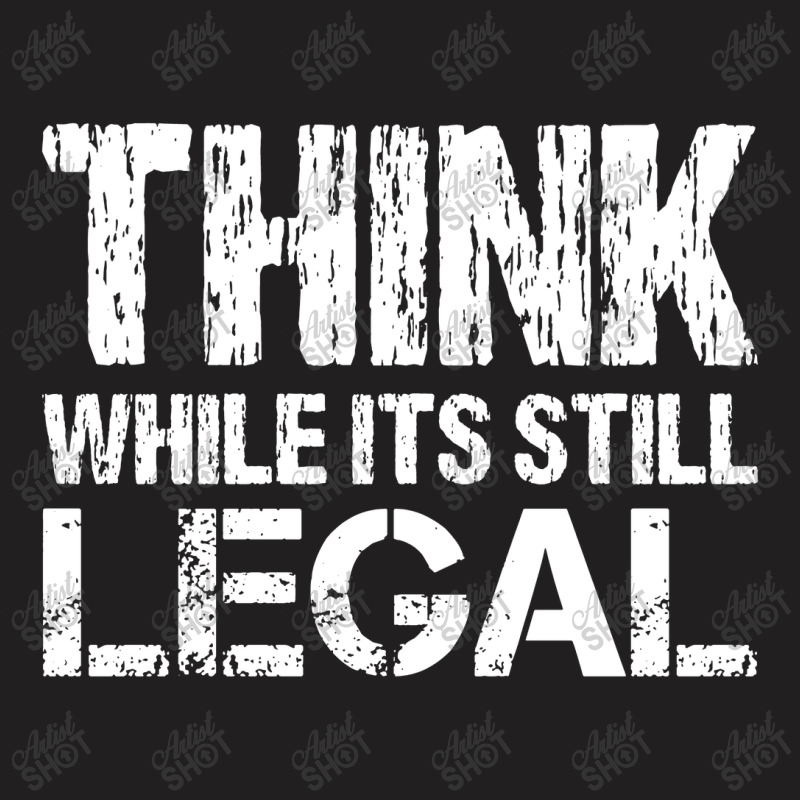 Think While Its Still Legal T-shirt | Artistshot