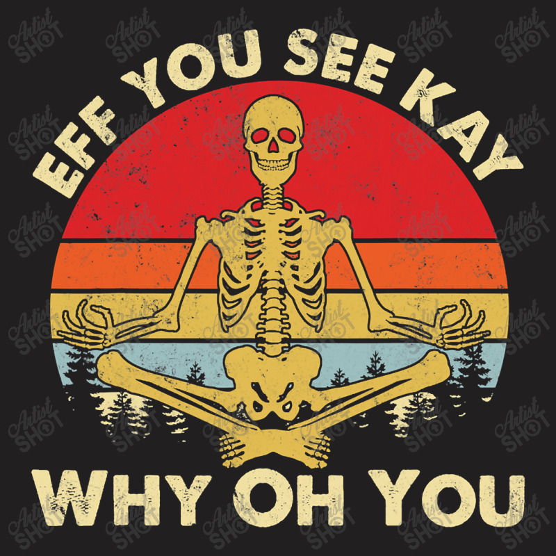 Eff You See Kay Why Oh U Skeleton Yoga Funny Costume Gifts T Shirt Cop T-shirt | Artistshot