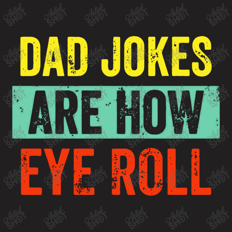 Dad Jokes Are How Eye Roll T-shirt | Artistshot