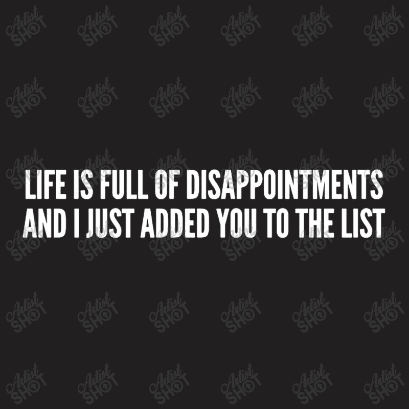 Life Is Full Of Disappointments And I Just Added You To The List T-shirt | Artistshot