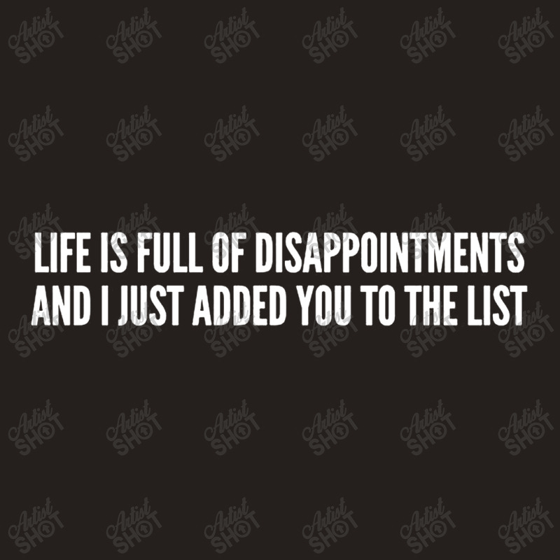 Life Is Full Of Disappointments And I Just Added You To The List Tank Top | Artistshot