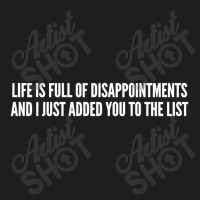 Life Is Full Of Disappointments And I Just Added You To The List Classic T-shirt | Artistshot