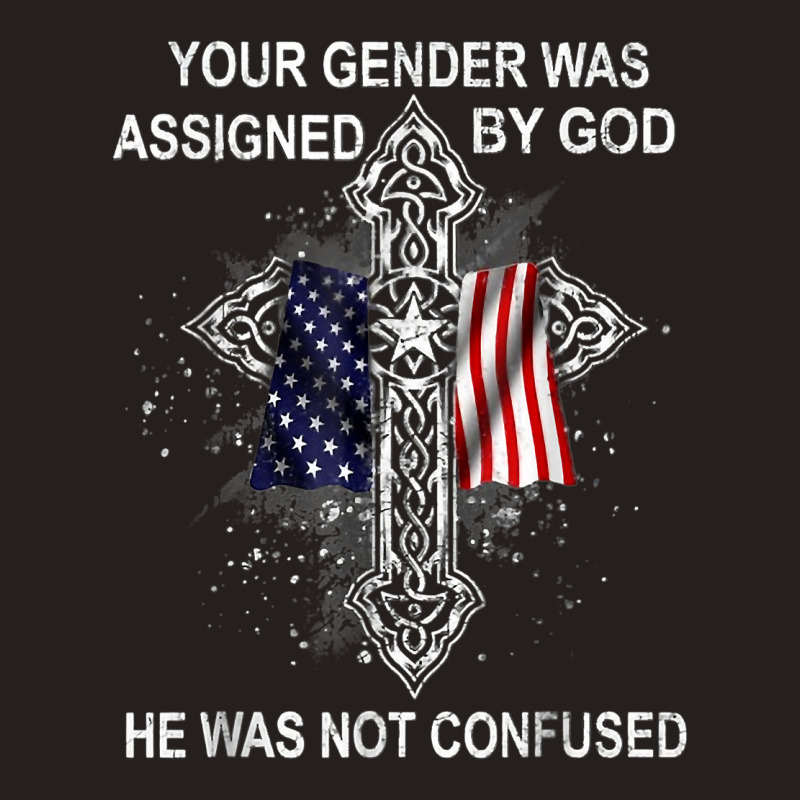 Your Gender Was Assigned By God He Was Not Confused T Shirt Tank Top | Artistshot