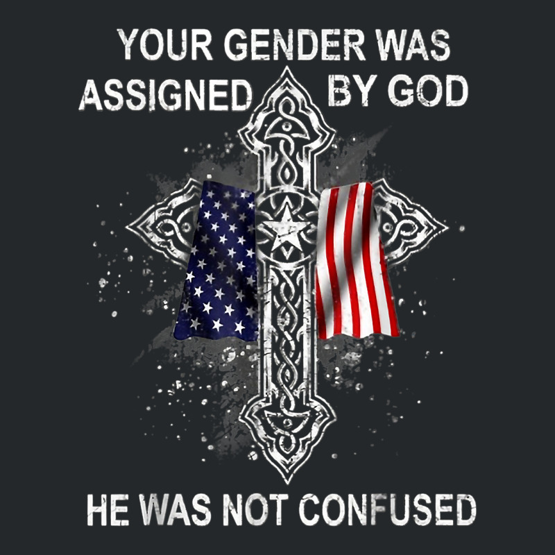 Your Gender Was Assigned By God He Was Not Confused T Shirt Crewneck Sweatshirt | Artistshot