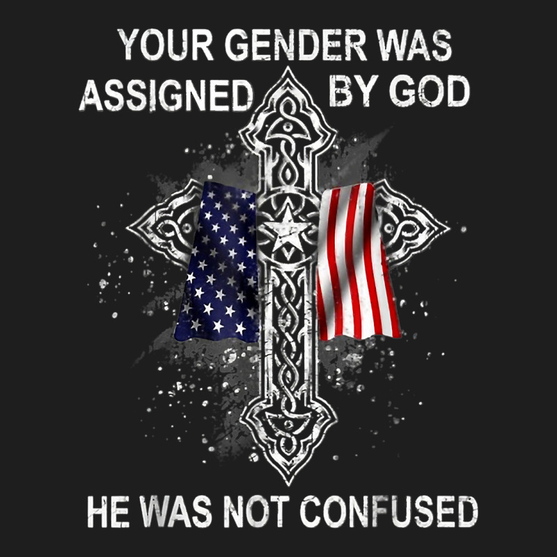 Your Gender Was Assigned By God He Was Not Confused T Shirt Classic T-shirt | Artistshot