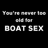 You're Never Too Old For Boat Sex T Shirt V-neck Tee | Artistshot