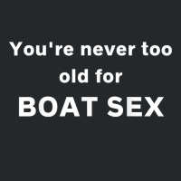 You're Never Too Old For Boat Sex T Shirt Crewneck Sweatshirt | Artistshot