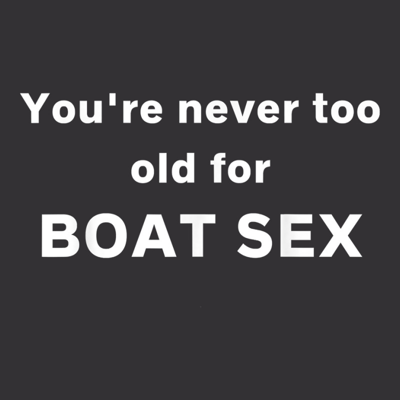 You're Never Too Old For Boat Sex T Shirt Vintage Short | Artistshot