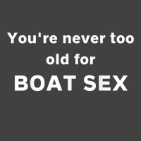 You're Never Too Old For Boat Sex T Shirt Vintage T-shirt | Artistshot