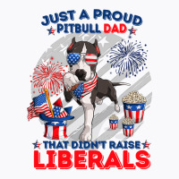 Pitbull Dog Just A Proud Pitbull Dad That Didnt Raise Liberals 4th Jul T-shirt | Artistshot