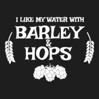 I Like My Water With Barley & Hops T Shirt   Craft Beer Tee Classic T-shirt | Artistshot