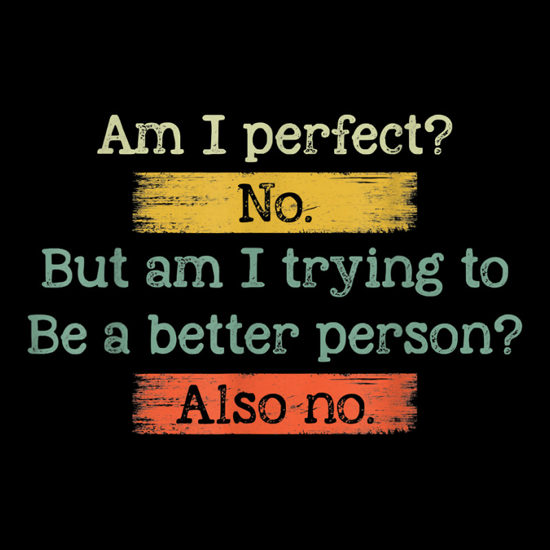 Funny Am I Perfect No. Am I Trying To Be A Better Person T Shirt Zipper ...