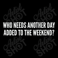 Who Needs Another Day Added To The Weekend   Funny V-neck Tee | Artistshot