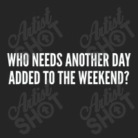 Who Needs Another Day Added To The Weekend   Funny Unisex Hoodie | Artistshot