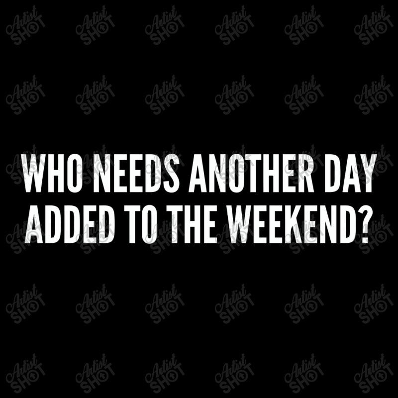 Who Needs Another Day Added To The Weekend   Funny Zipper Hoodie | Artistshot