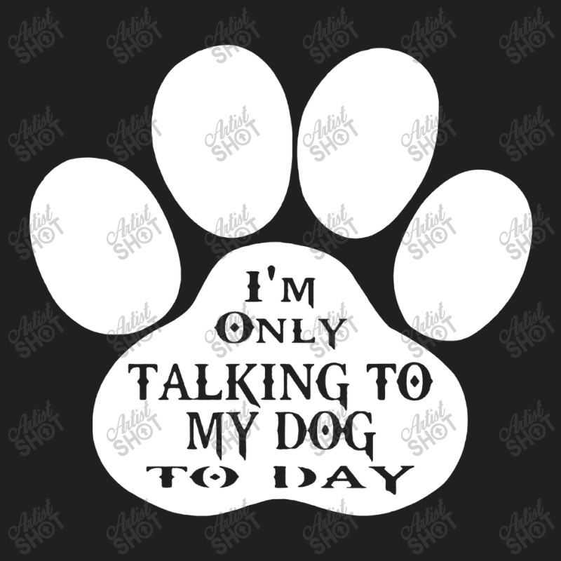 Im Only Talking To My Dog To Day T-shirt | Artistshot