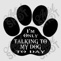 Im Only Talking To My Dog To Day Exclusive T-shirt | Artistshot