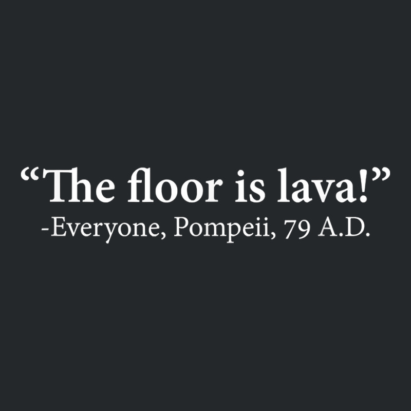 The Floor Is Lava  Everyone, Pompeii, 74 A.d. Funny T Shirt T Shirt Crewneck Sweatshirt | Artistshot