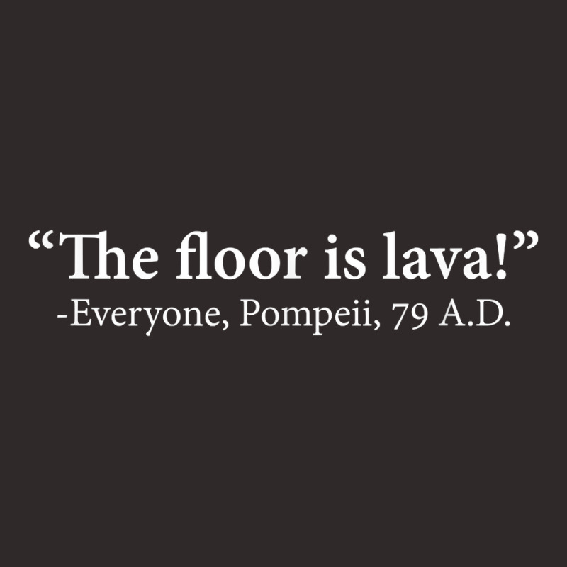 The Floor Is Lava  Everyone, Pompeii, 74 A.d. Funny T Shirt T Shirt Racerback Tank | Artistshot