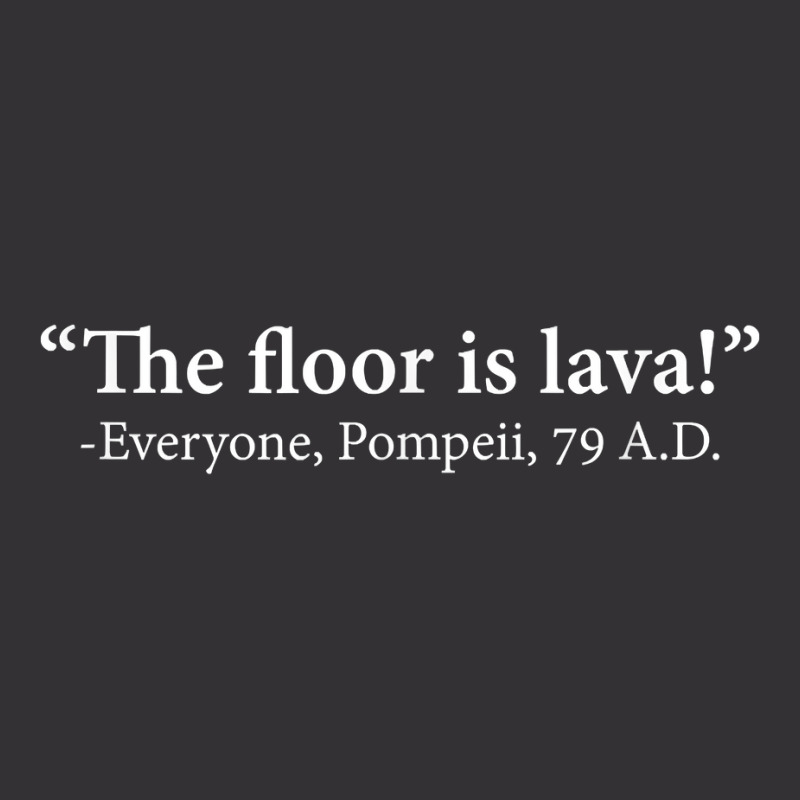 The Floor Is Lava  Everyone, Pompeii, 74 A.d. Funny T Shirt T Shirt Vintage Hoodie | Artistshot