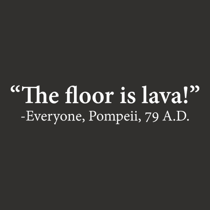 The Floor Is Lava  Everyone, Pompeii, 74 A.d. Funny T Shirt T Shirt Champion Hoodie | Artistshot