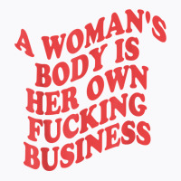 Pro Choice, A Woman's Body Is Her Own Fucking Business T Shirt T-shirt | Artistshot