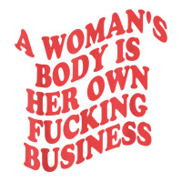 Pro Choice, A Woman's Body Is Her Own Fucking Business T Shirt Crewneck Sweatshirt | Artistshot