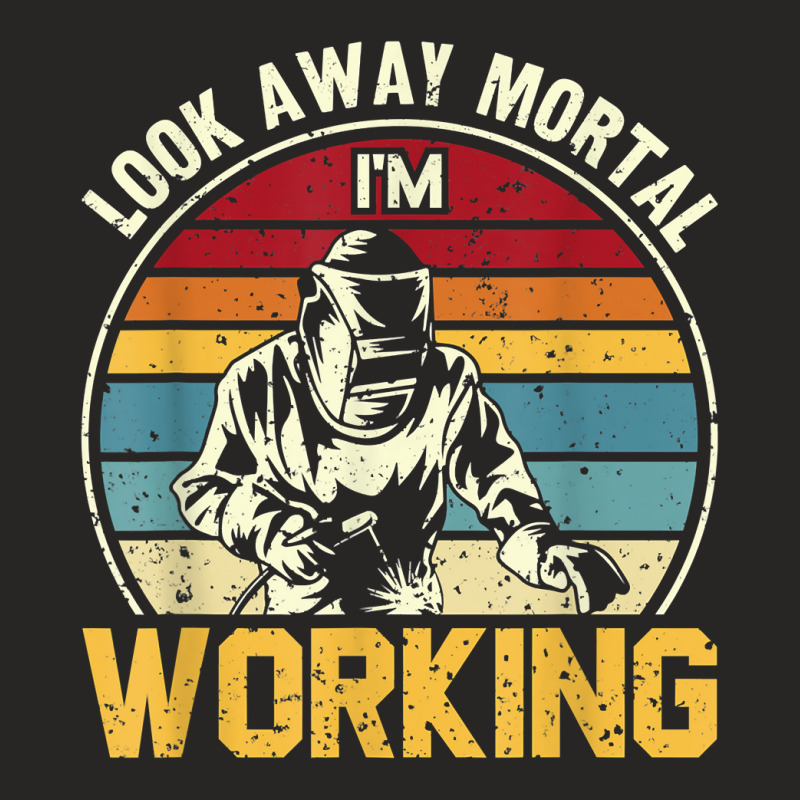 Look Away Mortal I'm Working Welding Ironworker Welder T Shirt Ladies Fitted T-Shirt by yepesfoloudeni | Artistshot