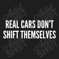 Real Cars Don't Shift Themselves   Funny Joke Statement Humor Classic T-shirt | Artistshot