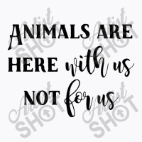 Animals Are Here With Us, Not For Us T-shirt | Artistshot