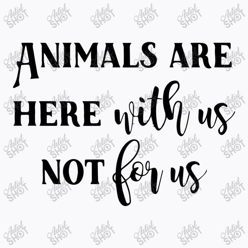 Animals Are Here With Us, Not For Us T-shirt | Artistshot