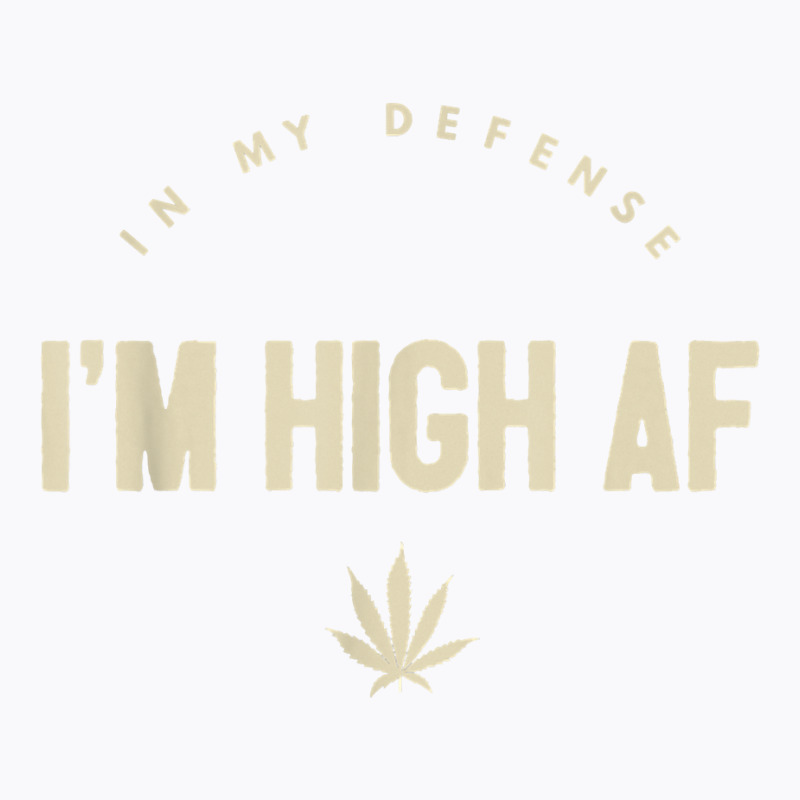 Funny Weed   In My Defense I'm High Af High As Fuck T Shirt T-Shirt by GradenKacers | Artistshot