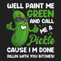 Funny Well Paint Me Green And Call Me A Pickle Bitches Gift T Shirt T-shirt | Artistshot