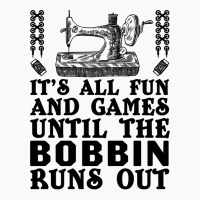 Sewing Its All Fun And Games Until The Bobbin Runs Out 46 Quilting T-shirt | Artistshot