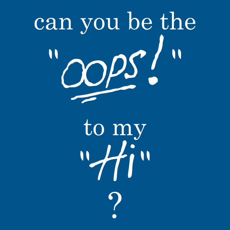 Can You Be The Oops To My Hi? Classic T-shirt | Artistshot