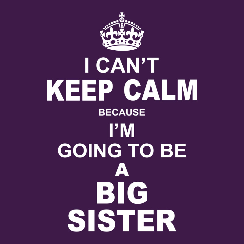 I Cant Keep Calm Because I Am Going To Be A Big Sister Classic T-shirt | Artistshot