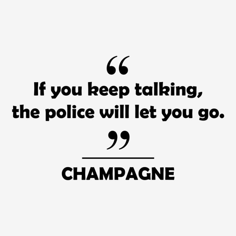 Champagne - If You Keep Talking The Police Will Let You Go. Classic T-shirt | Artistshot