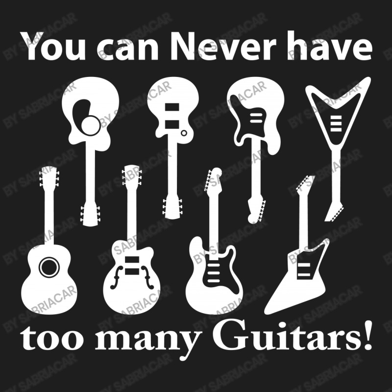 You Can Never Have Too Many Guitars Classic T-shirt by SabriAcar | Artistshot